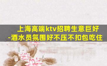 上海高端ktv招聘生意巨好-酒水员氛围好不压不扣包吃住